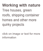 Working with nature
Tree houses, green roofs, shipping container homes and other more quirky projects

click on image or text for more information