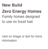 New Build
Zero Energy Homes
Family homes designed 
to use no fossil fuel


click on image or text for more information
