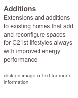 Additions
Extensions and additions to existing homes that add and reconfigure spaces for C21st lifestyles always with improved energy performance

click on image or text for more information